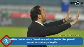 الطلائع يعلن مواجهة ودية اليوم ضد الطيران والرجاء بفريقين مختلفين وتأثيرها على استعدادات الموسم